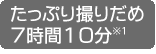 たっぷり撮りだめ7時間10分※1